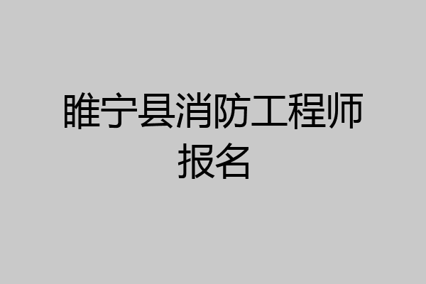 睢宁县消防工程师报名