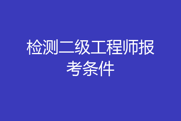 检测二级工程师报考条件