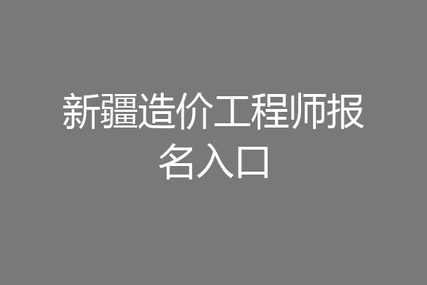 新疆造价工程师报名入口