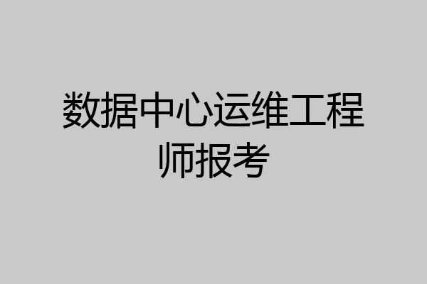 数据中心运维工程师报考