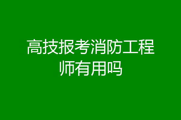 高技报考消防工程师有用吗