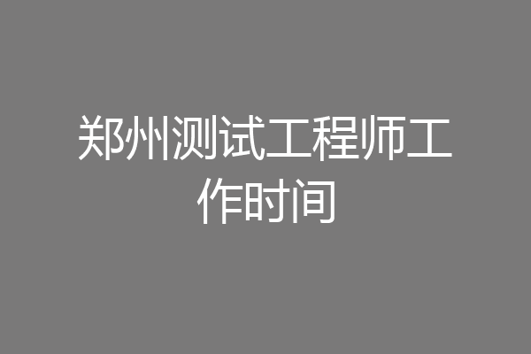 郑州测试工程师工作时间
