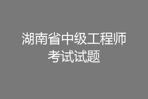 湖南省中级工程师考试试题