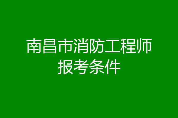 南昌市消防工程师报考条件