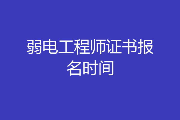 弱电工程师证书报名时间