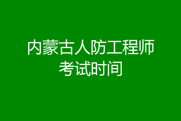 内蒙古人防工程师考试时间