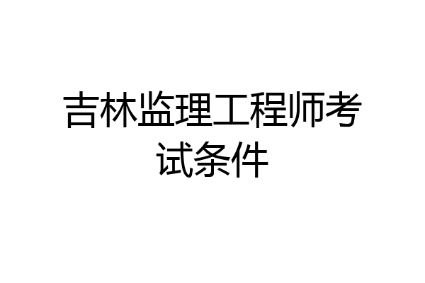吉林监理工程师考试条件
