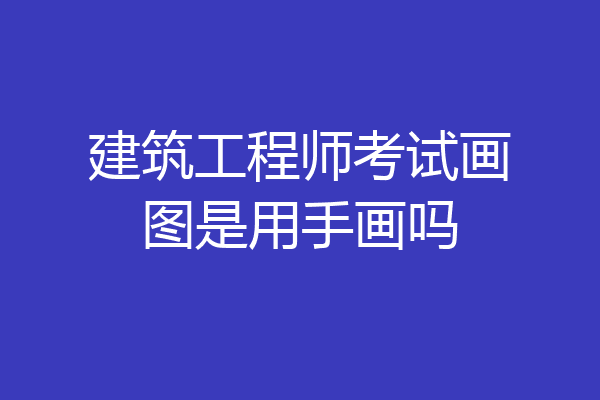 建筑工程师考试画图是用手画吗