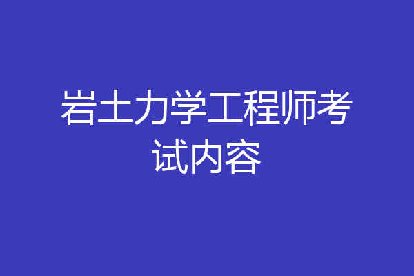 岩土力学工程师考试内容