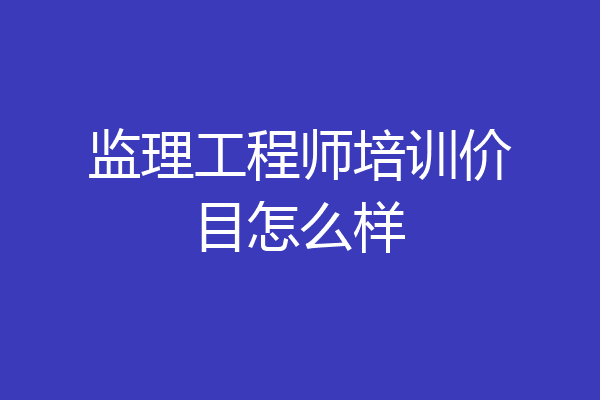 监理工程师培训价目怎么样