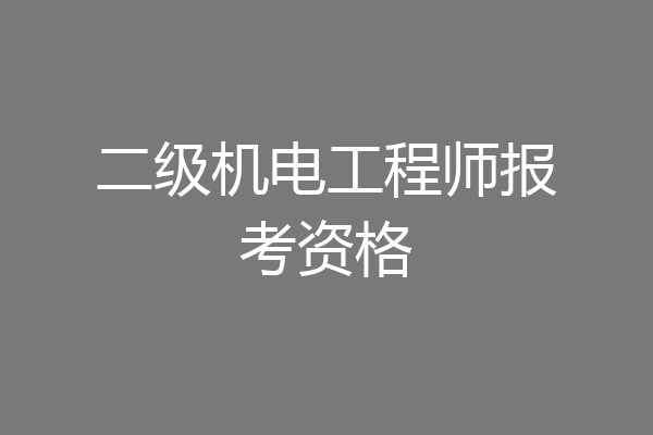 二级机电工程师报考资格