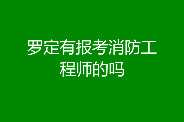 罗定有报考消防工程师的吗