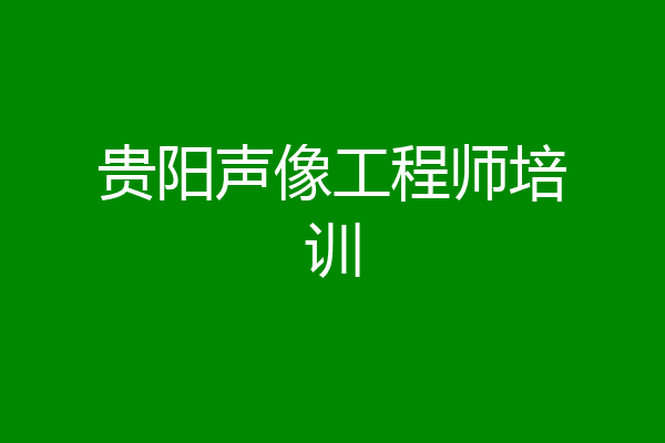 贵阳声像工程师培训