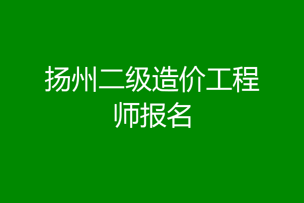 扬州二级造价工程师报名
