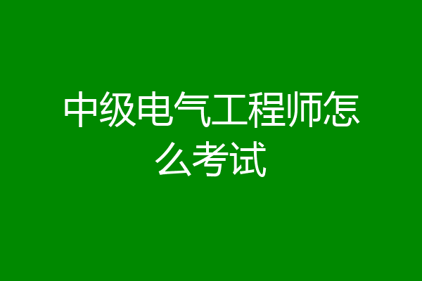中级电气工程师怎么考试