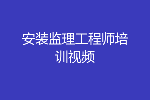 安装监理工程师培训视频