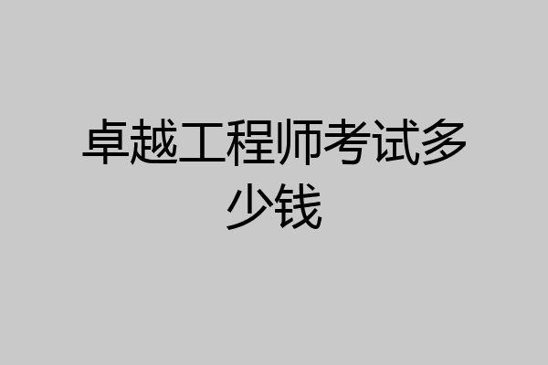 卓越工程师考试多少钱
