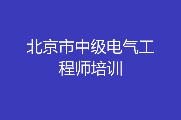 北京市中级电气工程师培训
