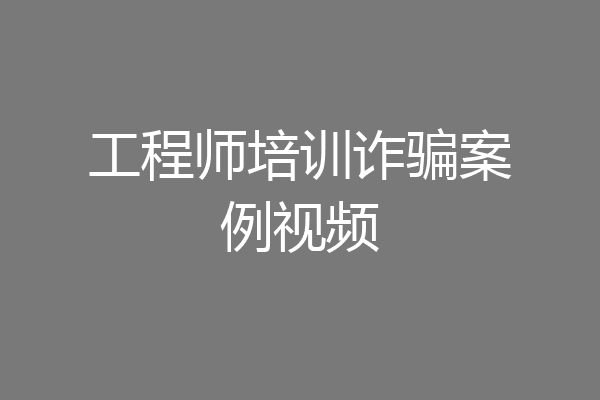 工程师培训诈骗案例视频