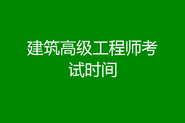 建筑高级工程师考试时间
