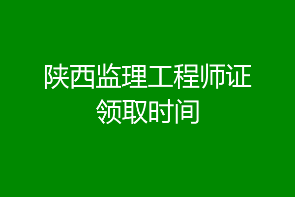 陕西监理工程师证领取时间