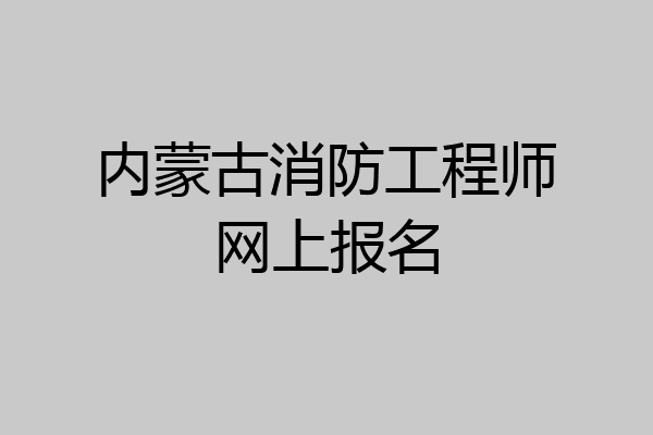内蒙古消防工程师网上报名