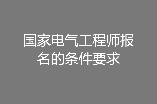 国家电气工程师报名的条件要求