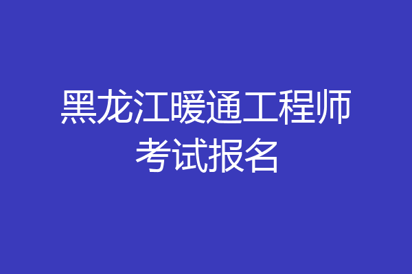 黑龙江暖通工程师考试报名