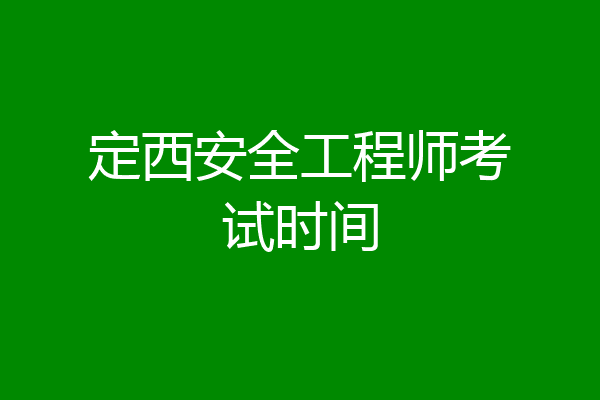 定西安全工程师考试时间