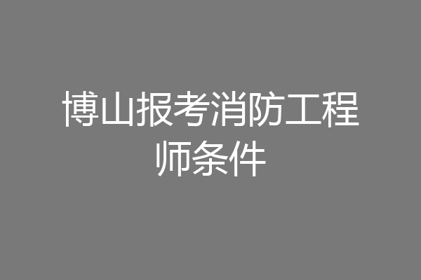 博山报考消防工程师条件