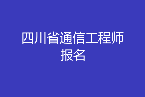 四川省通信工程师报名