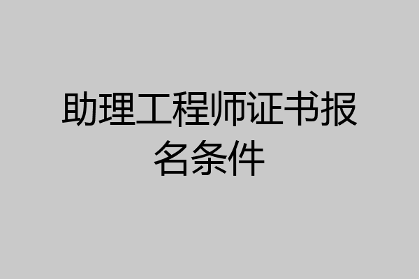 助理工程师证书报名条件