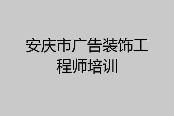 安庆市广告装饰工程师培训