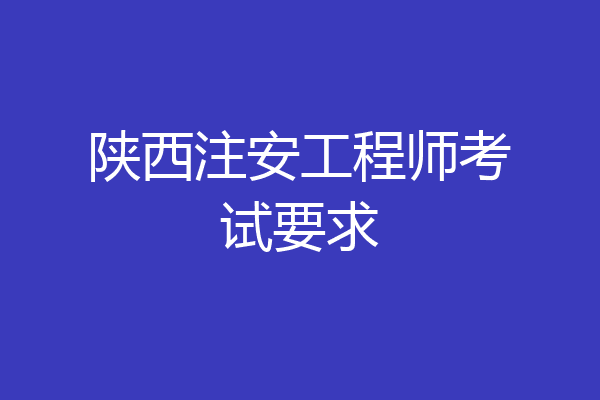 陕西注安工程师考试要求