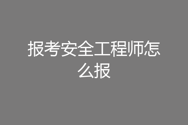 报考安全工程师怎么报