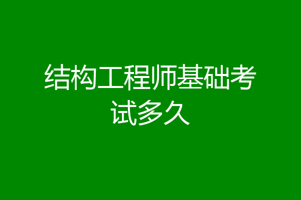 结构工程师基础考试多久