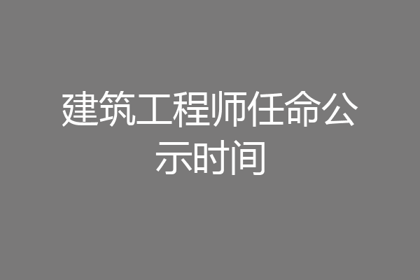 建筑工程师任命公示时间