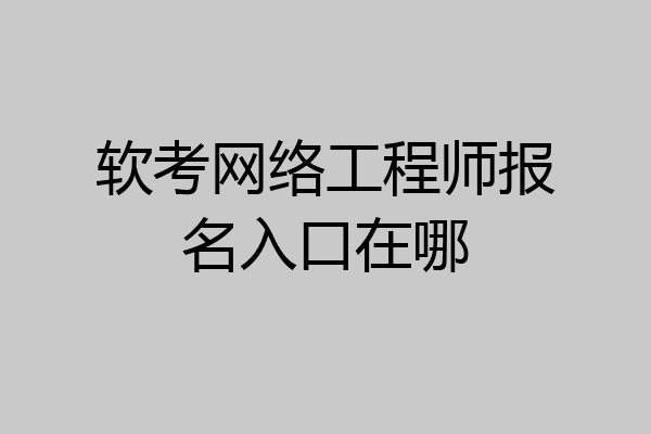软考网络工程师报名入口在哪