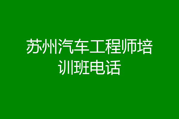 苏州汽车工程师培训班电话