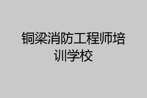 铜梁消防工程师培训学校