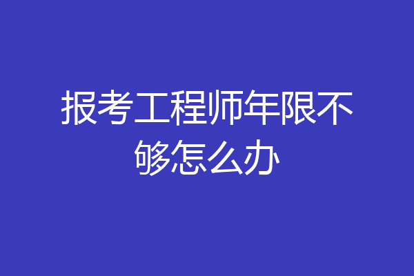 报考工程师年限不够怎么办