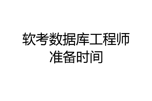 软考数据库工程师准备时间
