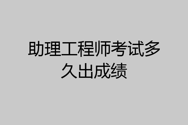 助理工程师考试多久出成绩