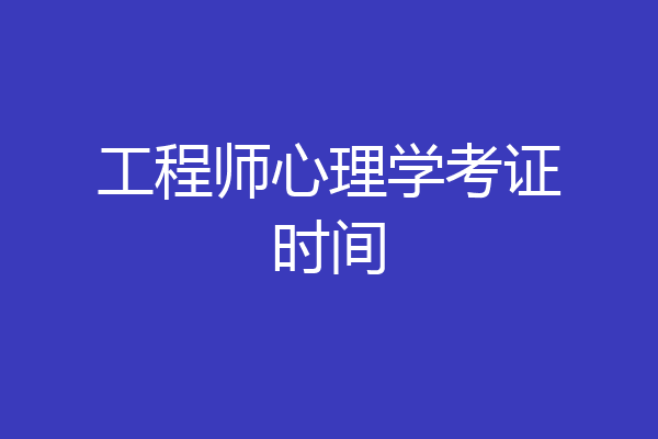 工程师心理学考证时间