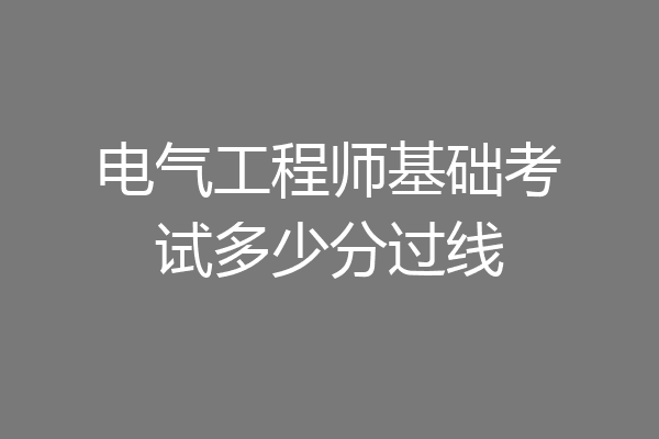电气工程师基础考试多少分过线
