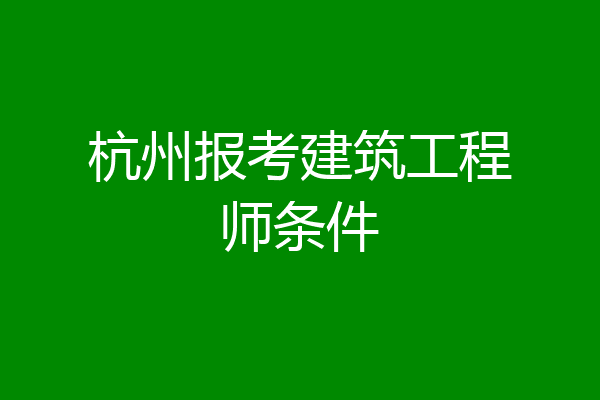 杭州报考建筑工程师条件