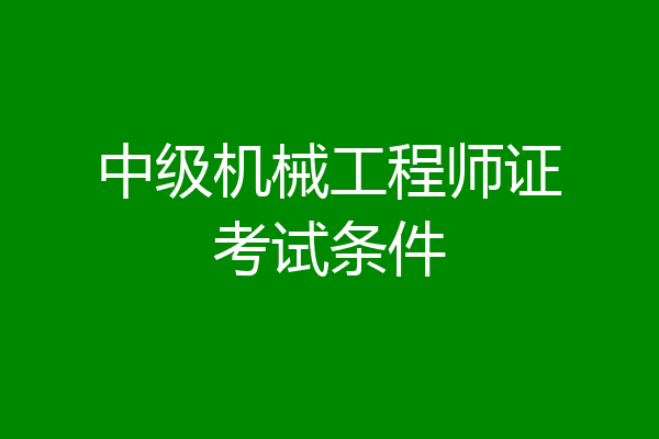 中级机械工程师证考试条件