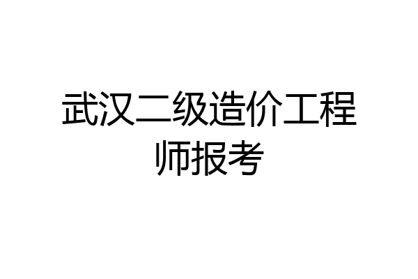 武汉二级造价工程师报考