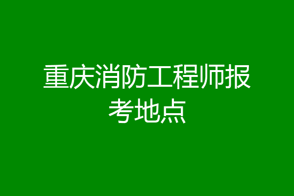 重庆消防工程师报考地点
