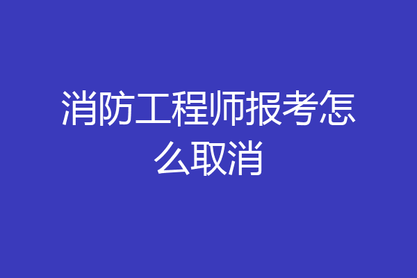 消防工程师报考怎么取消